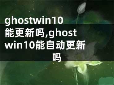 ghostwin10能更新嗎,ghostwin10能自動更新嗎