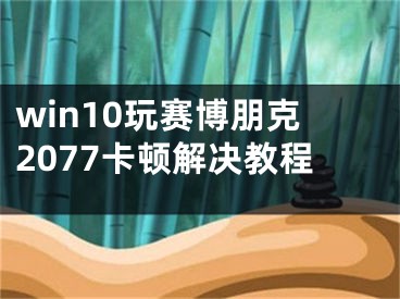 win10玩賽博朋克2077卡頓解決教程