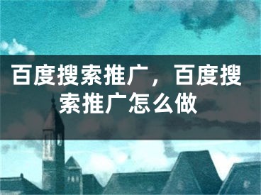 百度搜索推廣，百度搜索推廣怎么做