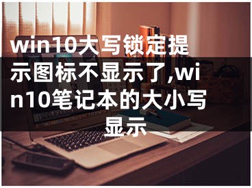 win10大寫鎖定提示圖標(biāo)不顯示了,win10筆記本的大小寫顯示