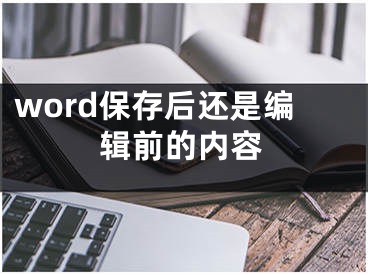 word保存后還是編輯前的內(nèi)容