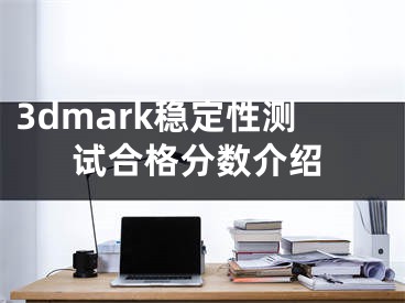 3dmark穩(wěn)定性測試合格分數(shù)介紹