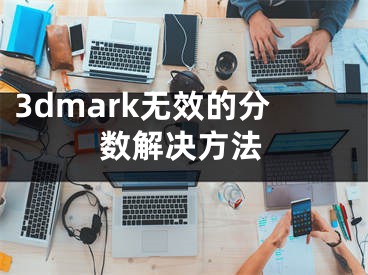 3dmark無(wú)效的分?jǐn)?shù)解決方法