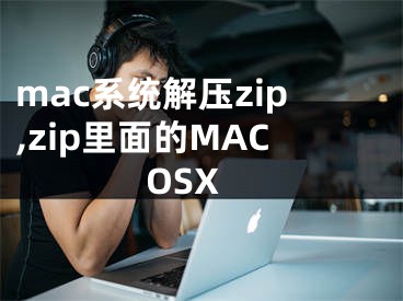 mac系統(tǒng)解壓zip,zip里面的MACOSX