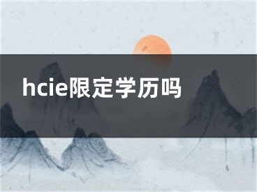 hcie限定學(xué)歷嗎