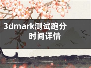 3dmark測試跑分時間詳情