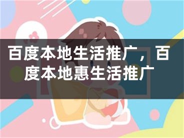 百度本地生活推廣，百度本地惠生活推廣