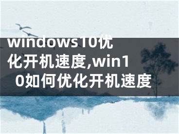 windows10優(yōu)化開(kāi)機(jī)速度,win10如何優(yōu)化開(kāi)機(jī)速度