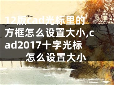 12版cad光標里的方框怎么設置大小,cad2017十字光標怎么設置大小