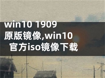 win10 1909原版鏡像,win10官方iso鏡像下載