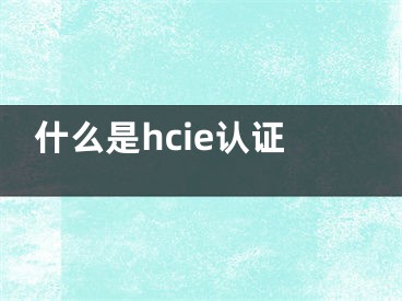 什么是hcie認(rèn)證