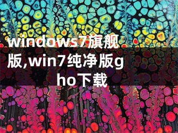 windows7旗艦版,win7純凈版gho下載