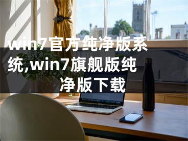 win7官方純凈版系統(tǒng),win7旗艦版純凈版下載