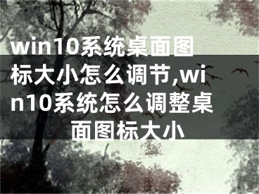 win10系統(tǒng)桌面圖標(biāo)大小怎么調(diào)節(jié),win10系統(tǒng)怎么調(diào)整桌面圖標(biāo)大小