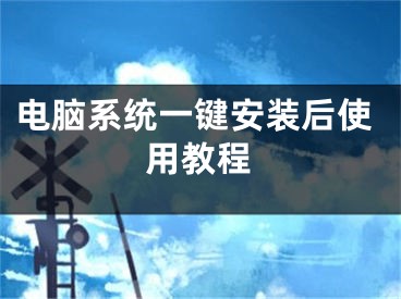 電腦系統(tǒng)一鍵安裝后使用教程