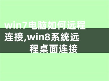 win7電腦如何遠(yuǎn)程連接,win8系統(tǒng)遠(yuǎn)程桌面連接