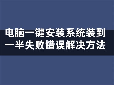 電腦一鍵安裝系統(tǒng)裝到一半失敗錯誤解決方法