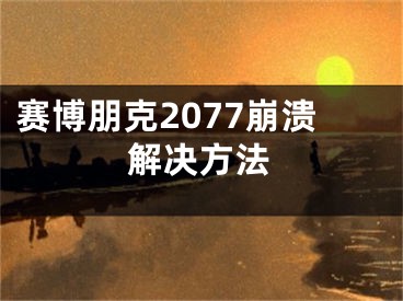 賽博朋克2077崩潰解決方法