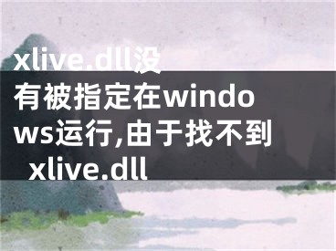 xlive.dll沒(méi)有被指定在windows運(yùn)行,由于找不到xlive.dll