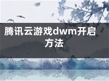 騰訊云游戲dwm開(kāi)啟方法