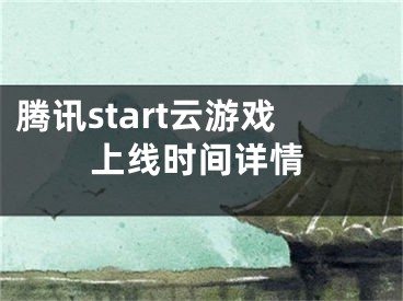 騰訊start云游戲上線時間詳情