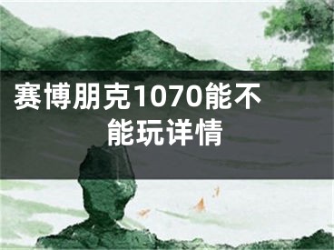 賽博朋克1070能不能玩詳情