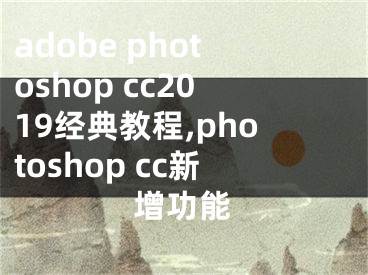 adobe photoshop cc2019經(jīng)典教程,photoshop cc新增功能