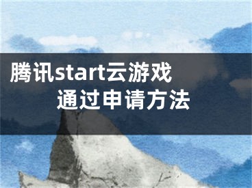 騰訊start云游戲通過申請方法