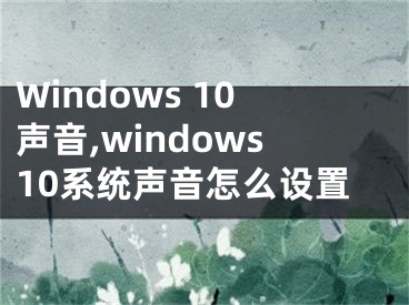 Windows 10聲音,windows10系統(tǒng)聲音怎么設(shè)置