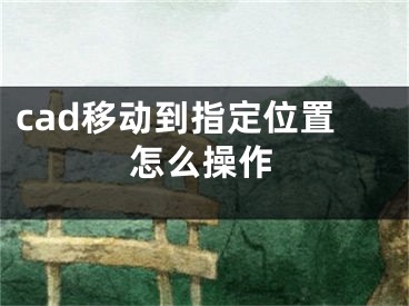 cad移動到指定位置怎么操作