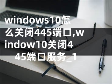 windows10怎么關(guān)閉445端口,window10關(guān)閉445端口服務(wù)_1