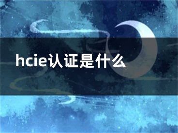 hcie認(rèn)證是什么