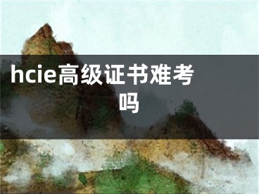 hcie高級證書難考嗎