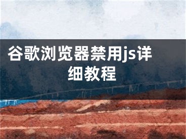 谷歌瀏覽器禁用js詳細(xì)教程