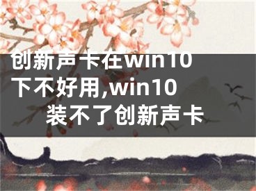 創(chuàng)新聲卡在win10下不好用,win10裝不了創(chuàng)新聲卡