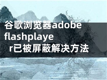 谷歌瀏覽器adobeflashplayer已被屏蔽解決方法