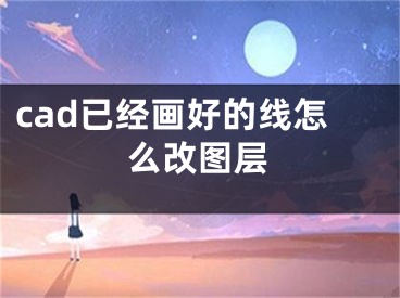 cad已經(jīng)畫好的線怎么改圖層