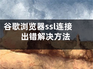 谷歌瀏覽器ssl連接出錯解決方法