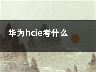 華為hcie考什么