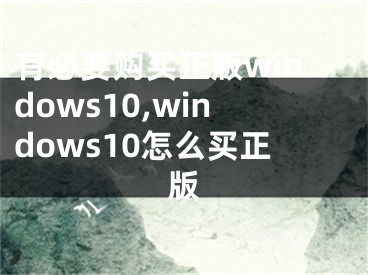 有必要購(gòu)買(mǎi)正版windows10,windows10怎么買(mǎi)正版