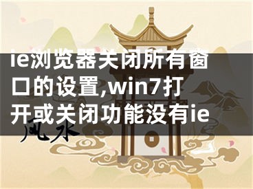 ie瀏覽器關(guān)閉所有窗口的設(shè)置,win7打開(kāi)或關(guān)閉功能沒(méi)有ie