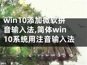 win10添加微軟拼音輸入法,簡體win10系統(tǒng)用注音輸入法