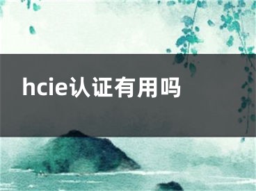 hcie認(rèn)證有用嗎