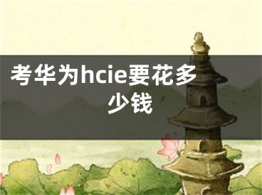 考華為hcie要花多少錢