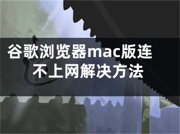 谷歌瀏覽器mac版連不上網(wǎng)解決方法