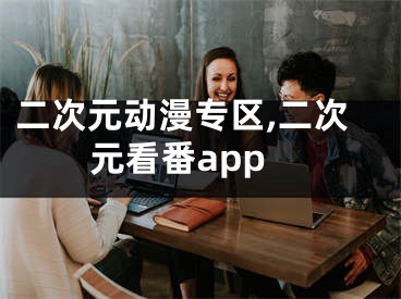 二次元?jiǎng)勇^(qū),二次元看番app