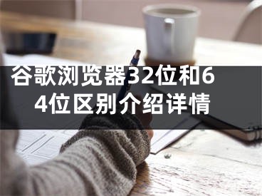 谷歌瀏覽器32位和64位區(qū)別介紹詳情