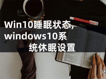 Win10睡眠狀態(tài),windows10系統(tǒng)休眠設(shè)置