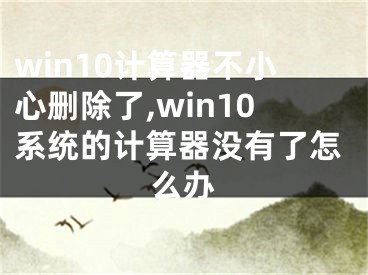 win10計(jì)算器不小心刪除了,win10系統(tǒng)的計(jì)算器沒有了怎么辦