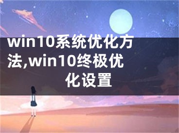 win10系統(tǒng)優(yōu)化方法,win10終極優(yōu)化設置